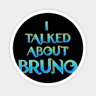 We don't talk about Bruno… I talked about Bruno Magnet